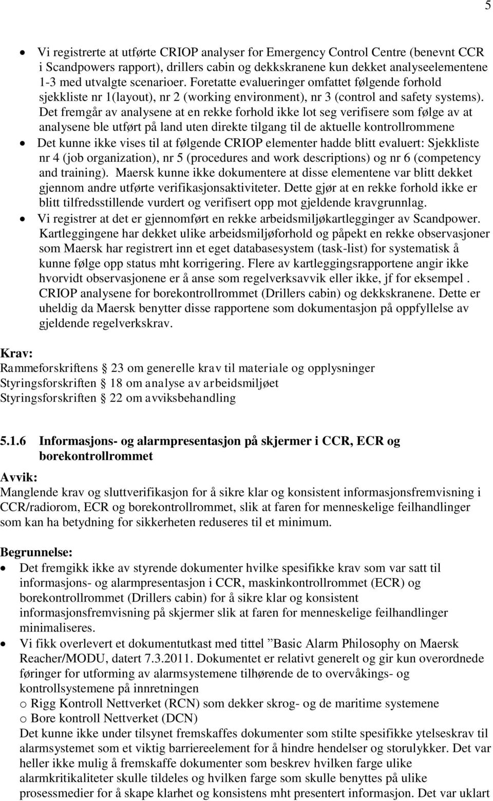 Det fremgår av analysene at en rekke forhold ikke lot seg verifisere som følge av at analysene ble utført på land uten direkte tilgang til de aktuelle kontrollrommene Det kunne ikke vises til at