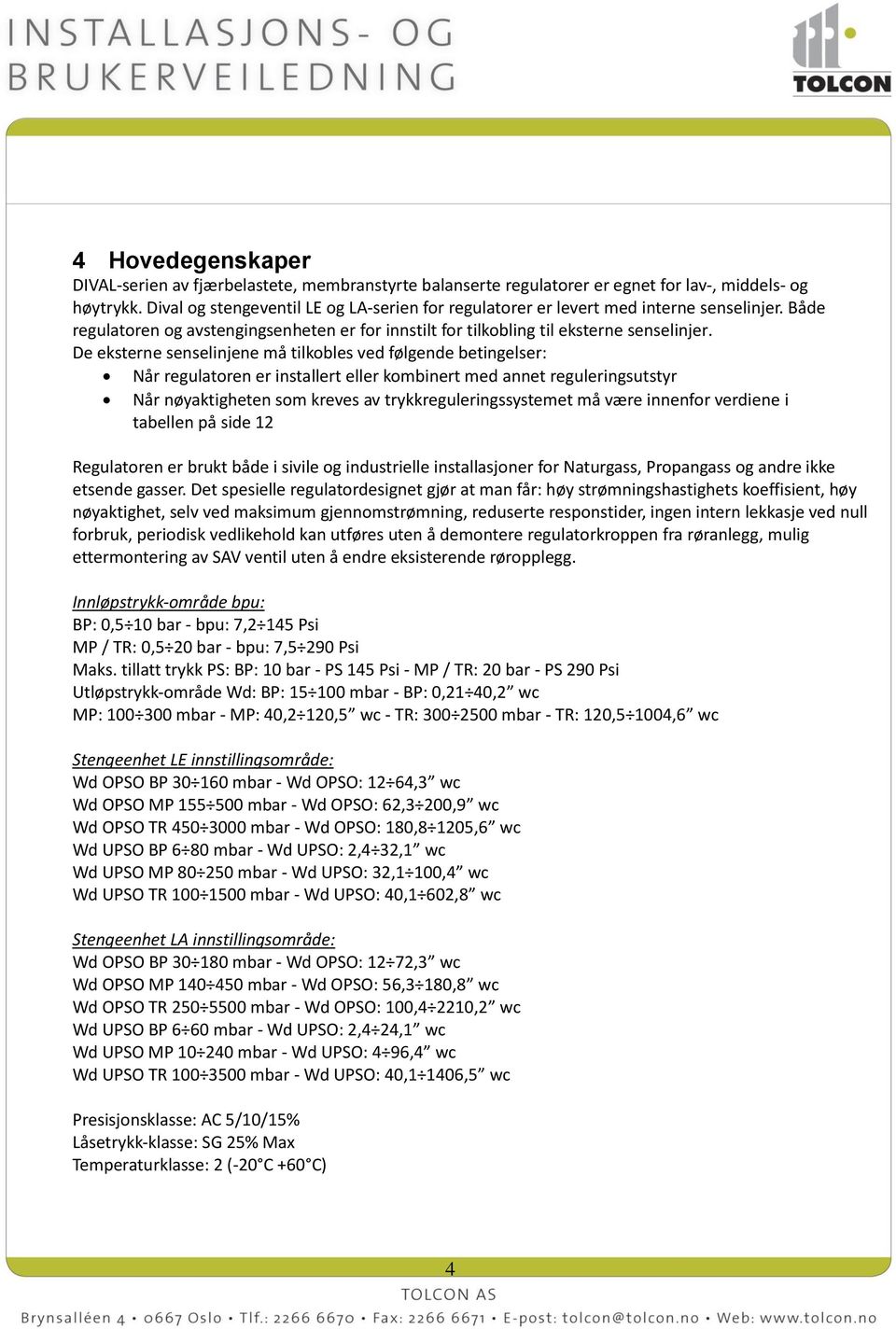 De eksterne senselinjene må tilkobles ved følgende betingelser: Når regulatoren er installert eller kombinert med annet reguleringsutstyr Når nøyaktigheten som kreves av trykkreguleringssystemet må