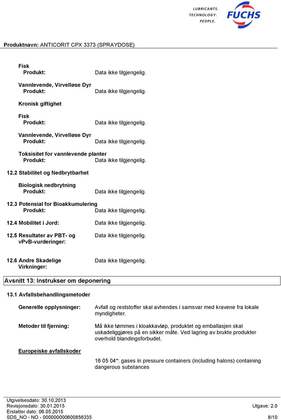 1 Avfallsbehandlingsmetoder Generelle opplysninger: Metoder til fjerning: Europeiske avfallskoder Avfall og reststoffer skal avhendes i samsvar med kravene fra lokale myndigheter.