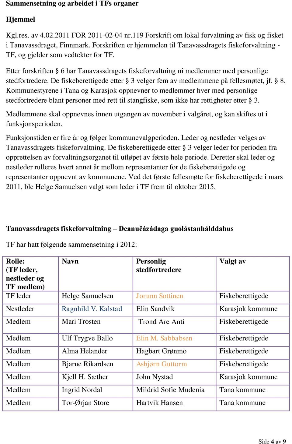 Etter forskriften 6 har Tanavassdragets fiskeforvaltning ni medlemmer med personlige stedfortredere. De fiskeberettigede etter 3 velger fem av medlemmene på fellesmøtet, jf. 8.