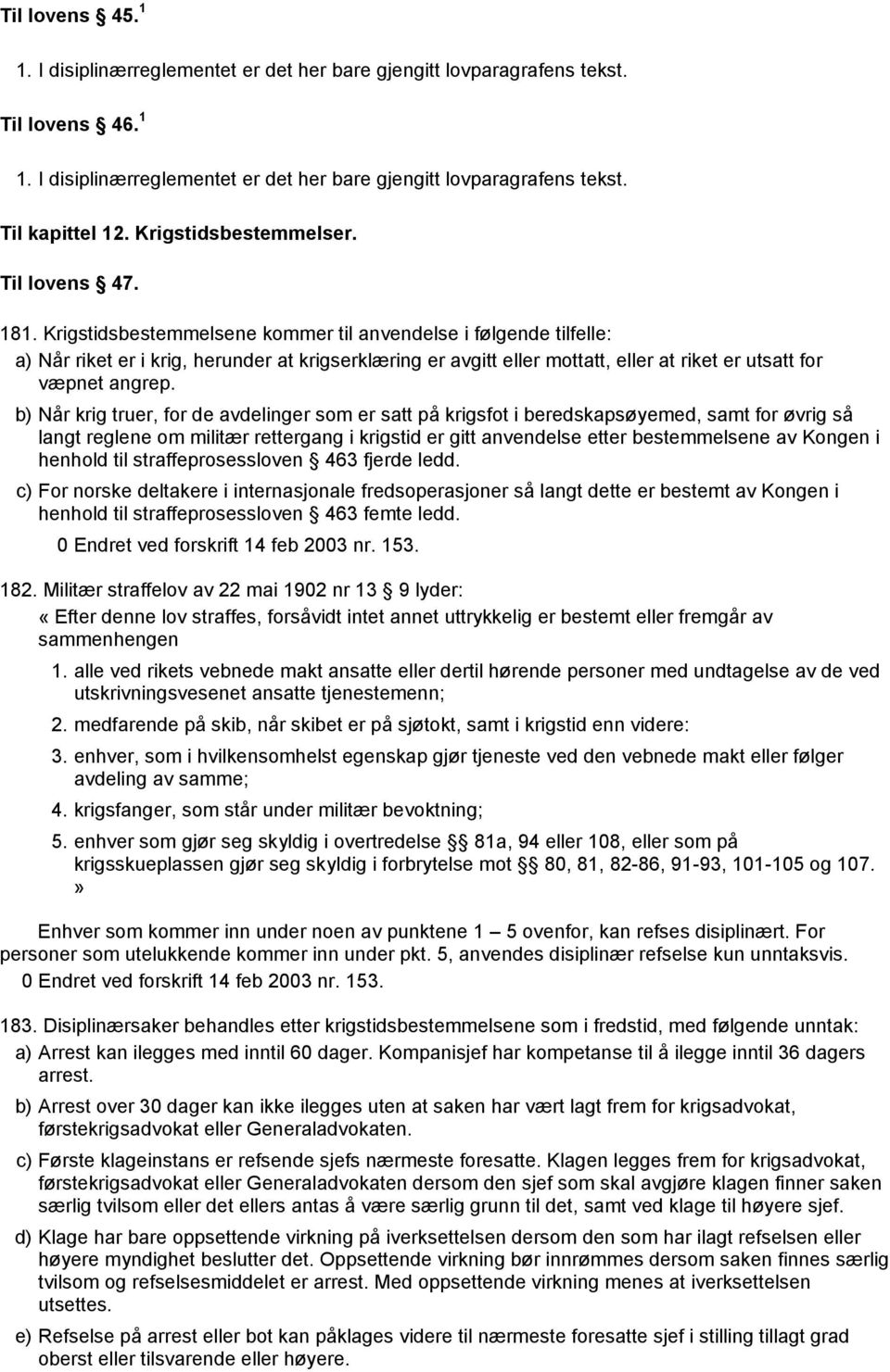 Krigstidsbestemmelsene kommer til anvendelse i følgende tilfelle: a) Når riket er i krig, herunder at krigserklæring er avgitt eller mottatt, eller at riket er utsatt for væpnet angrep.