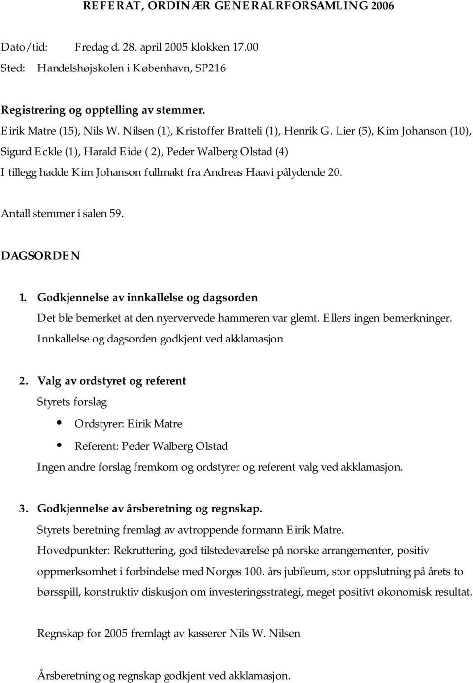 Lier (5), Kim Johanson (10), Sigurd Eckle (1), Harald Eide ( 2), Peder Walberg Olstad (4) I tillegg hadde Kim Johanson fullmakt fra Andreas Haavi pålydende 20. Antall stemmer i salen 59. DAGSORDEN 1.