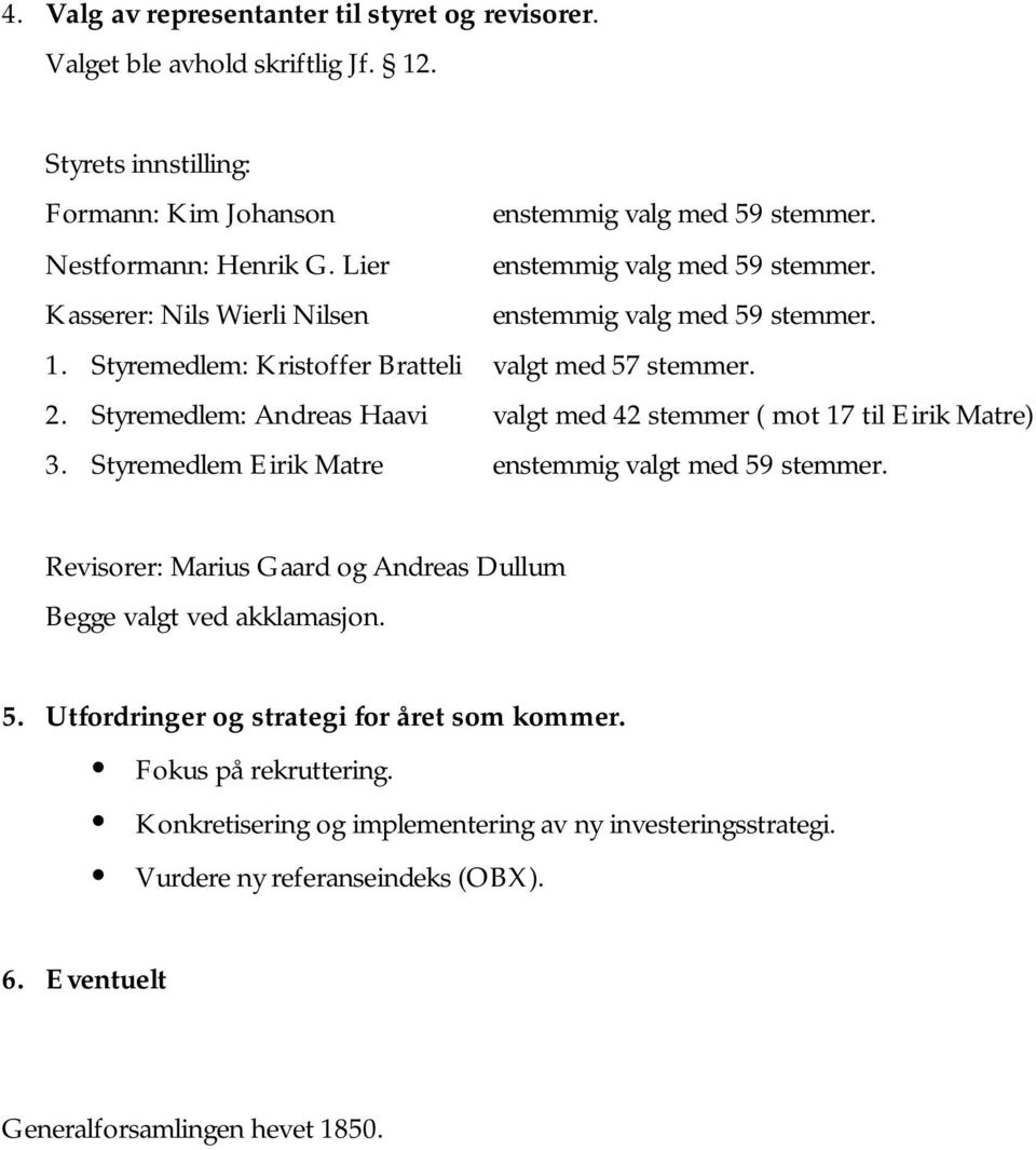 Styremedlem: Andreas Haavi valgt med 42 stemmer ( mot 17 til Eirik Matre) 3. Styremedlem Eirik Matre enstemmig valgt med 59 stemmer.