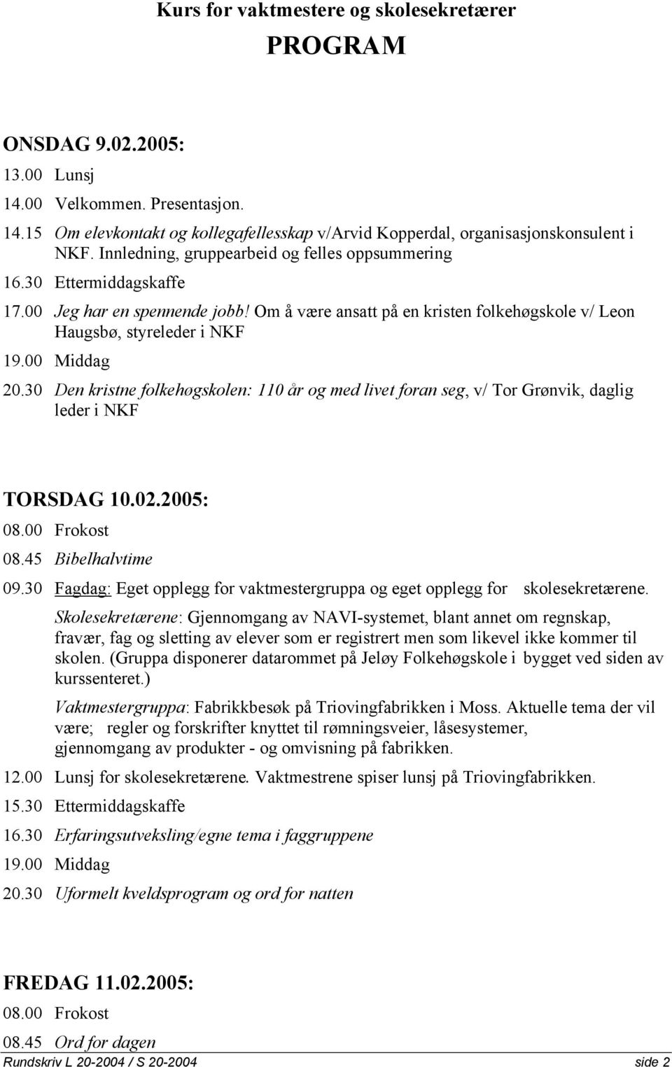 30 Den kristne folkehøgskolen: 110 år og med livet foran seg, v/ Tor Grønvik, daglig leder i NKF TORSDAG 10.02.2005: 08.00 Frokost 08.45 Bibelhalvtime 09.