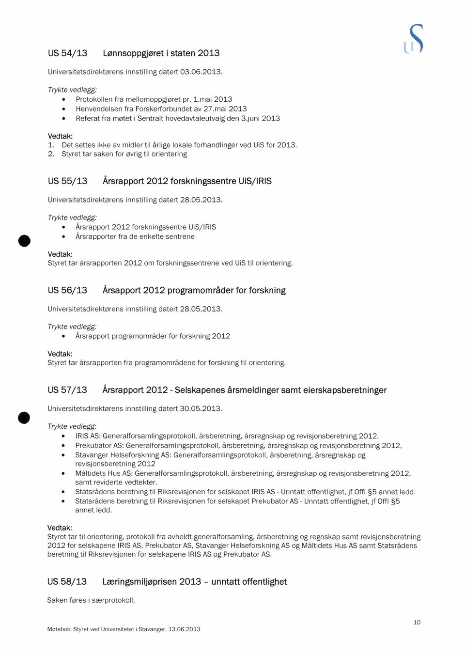 05.2013. ø Årsrapport 2012 forskningssentre UiS/IRIS ø Årsrapporterfra de enkelte sentrene Styret tar årsrapporten 2012om forskningssentrene ved UiS til orientering.