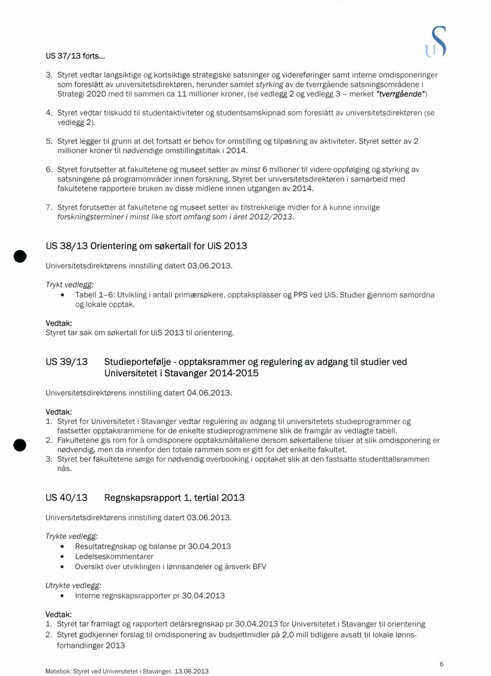 Styret vedtar tilskudd til studentaktiviteter og studentsamskipnad som foreslått av Universitetsdirektøren (se vedlegg 2). 5.