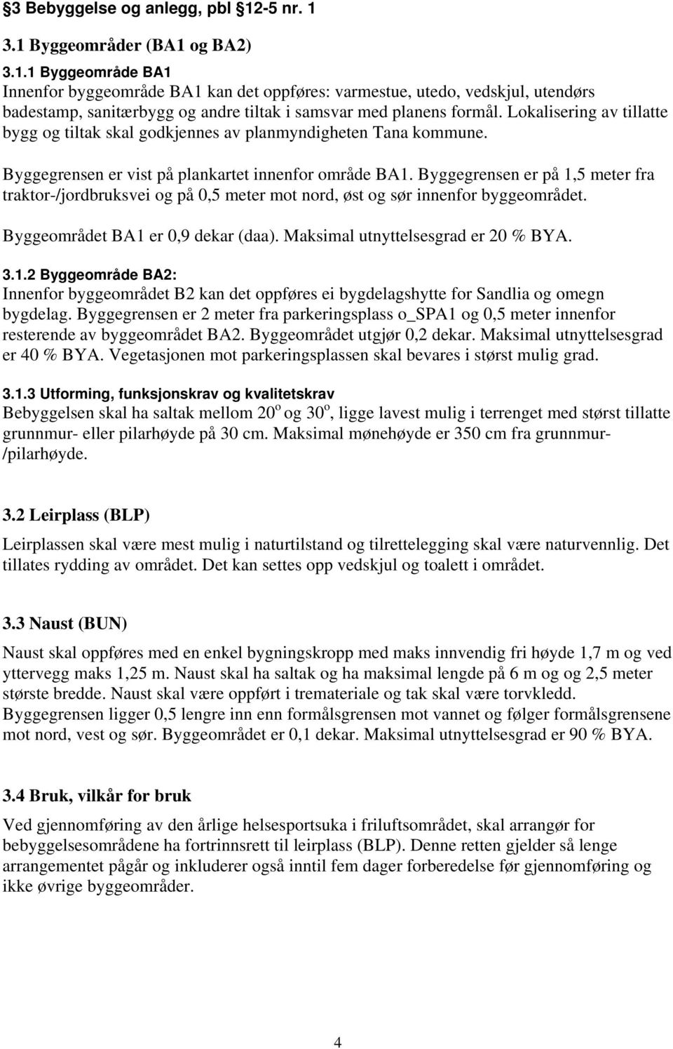 Byggegrensen er på 1,5 meter fra traktor-/jordbruksvei og på 0,5 meter mot nord, øst og sør innenfor byggeområdet. Byggeområdet BA1 er 0,9 dekar (daa). Maksimal utnyttelsesgrad er 20 % BYA. 3.1.2 Byggeområde BA2: Innenfor byggeområdet B2 kan det oppføres ei bygdelagshytte for Sandlia og omegn bygdelag.