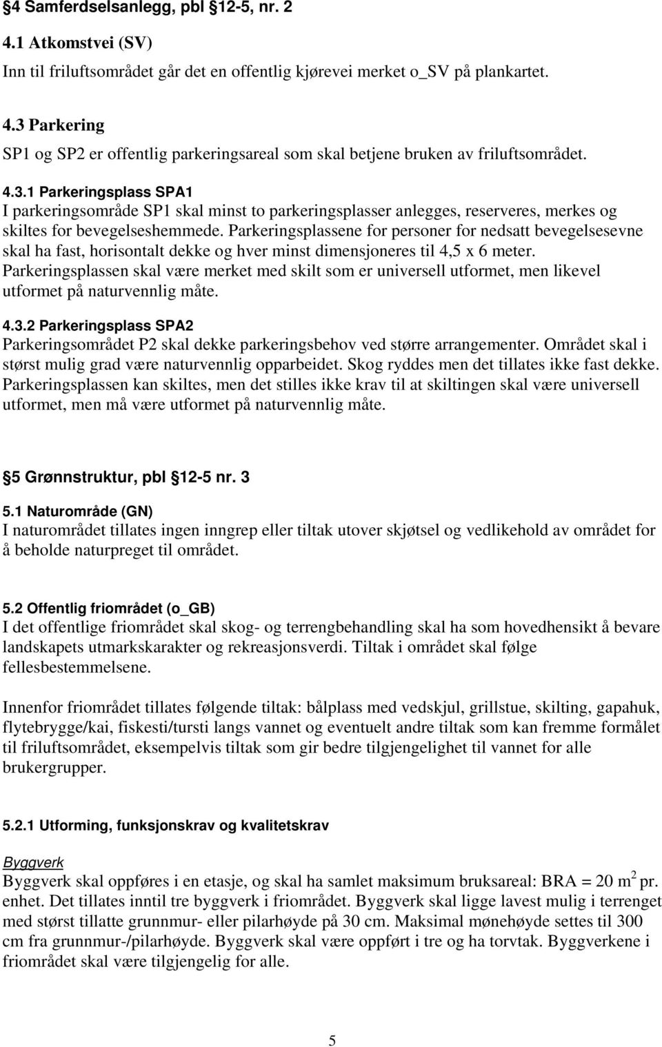 Parkeringsplassene for personer for nedsatt bevegelsesevne skal ha fast, horisontalt dekke og hver minst dimensjoneres til 4,5 x 6 meter.