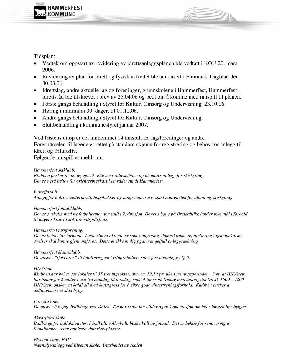 Første gangs behandling i Styret for Kultur, Omsorg og Undervisning 23.10.06. Høring i minimum 30. dager, til 01.12.06. Andre gangs behandling i Styret for Kultur, Omsorg og Undervisning.