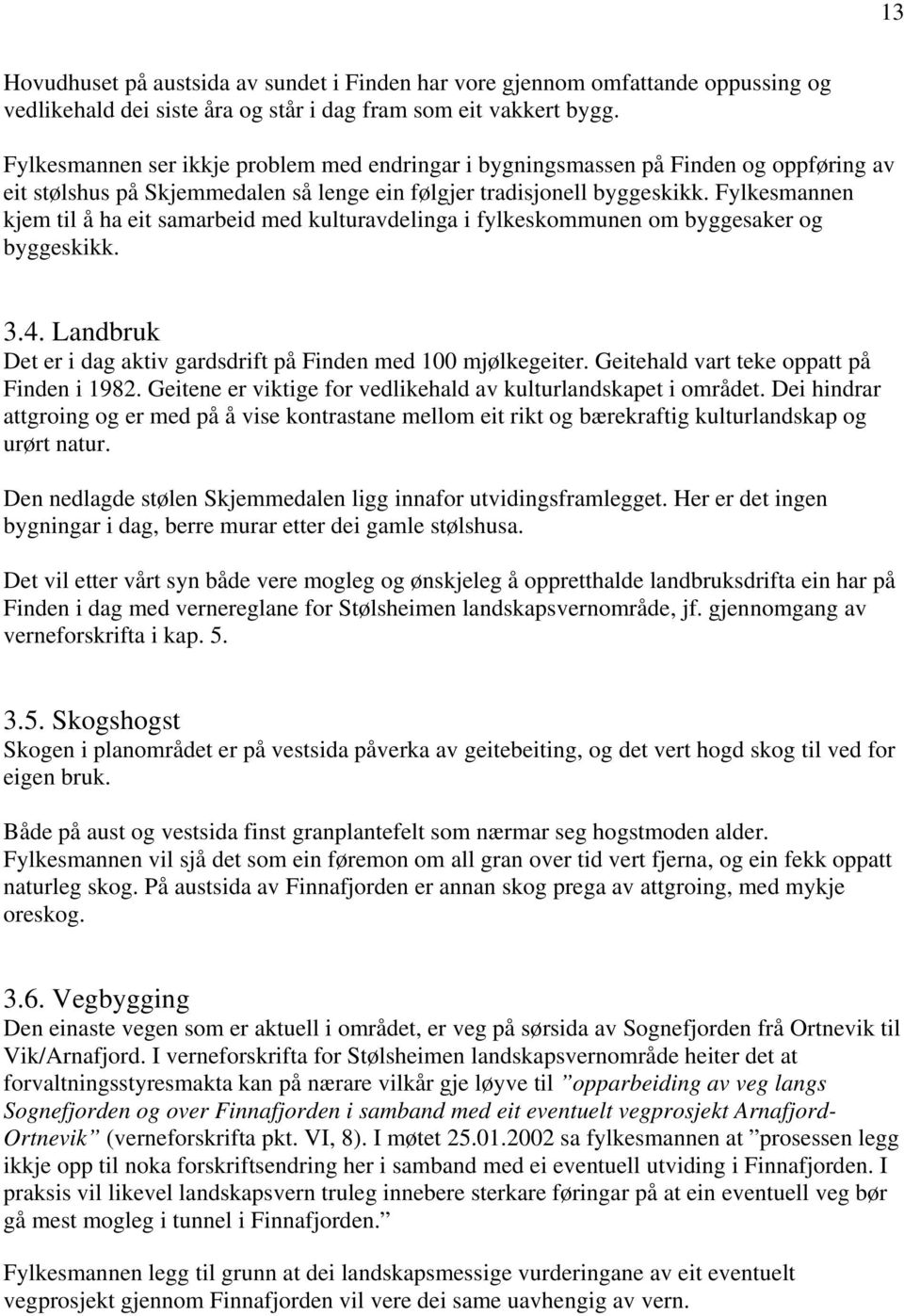 Fylkesmannen kjem til å ha eit samarbeid med kulturavdelinga i fylkeskommunen om byggesaker og byggeskikk. 3.4. Landbruk Det er i dag aktiv gardsdrift på Finden med 100 mjølkegeiter.