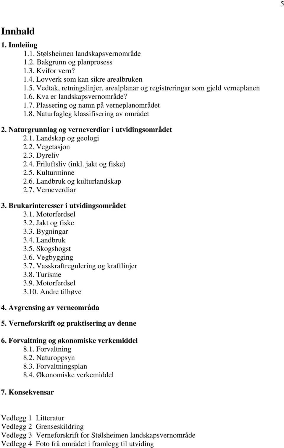 3. Dyreliv 2.4. Friluftsliv (inkl. jakt og fiske) 2.5. Kulturminne 2.6. Landbruk og kulturlandskap 2.7. Verneverdiar 3. Brukarinteresser i utvidingsområdet 3.1. Motorferdsel 3.2. Jakt og fiske 3.3. Bygningar 3.