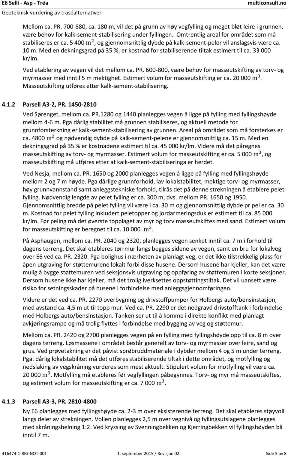 Med en dekningsgrad på 35 %, er kostnad for stabiliserende tiltak estimert til ca. 33 000 kr/lm. Ved etablering av vegen vil det mellom ca. PR.