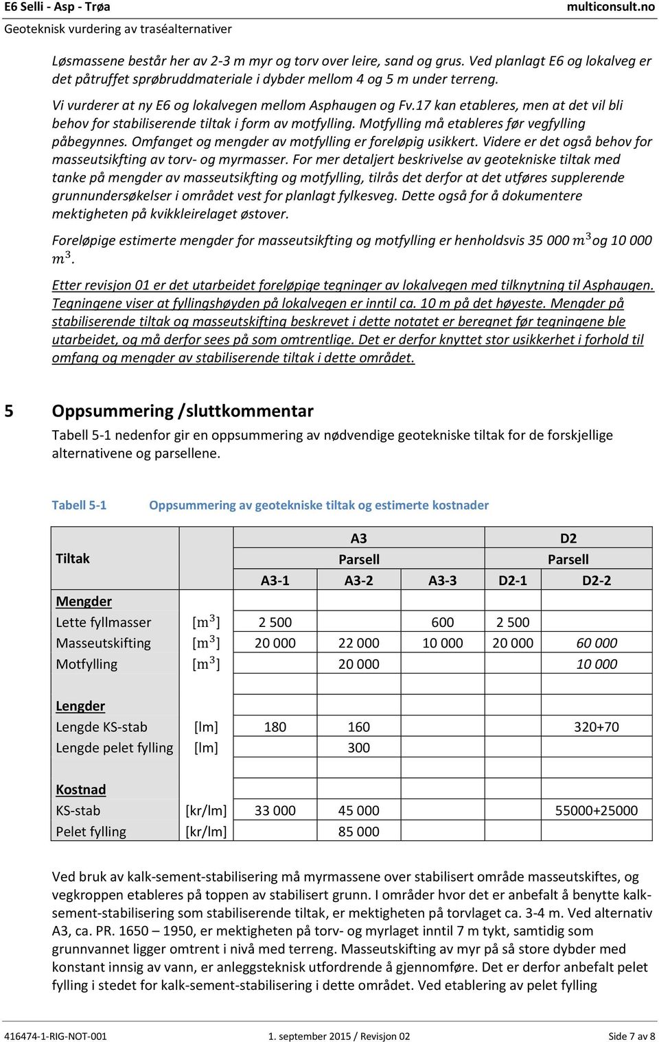 17 kan etableres, men at det vil bli behov for stabiliserende tiltak i form av motfylling. Motfylling må etableres før vegfylling påbegynnes. Omfanget og mengder av motfylling er foreløpig usikkert.