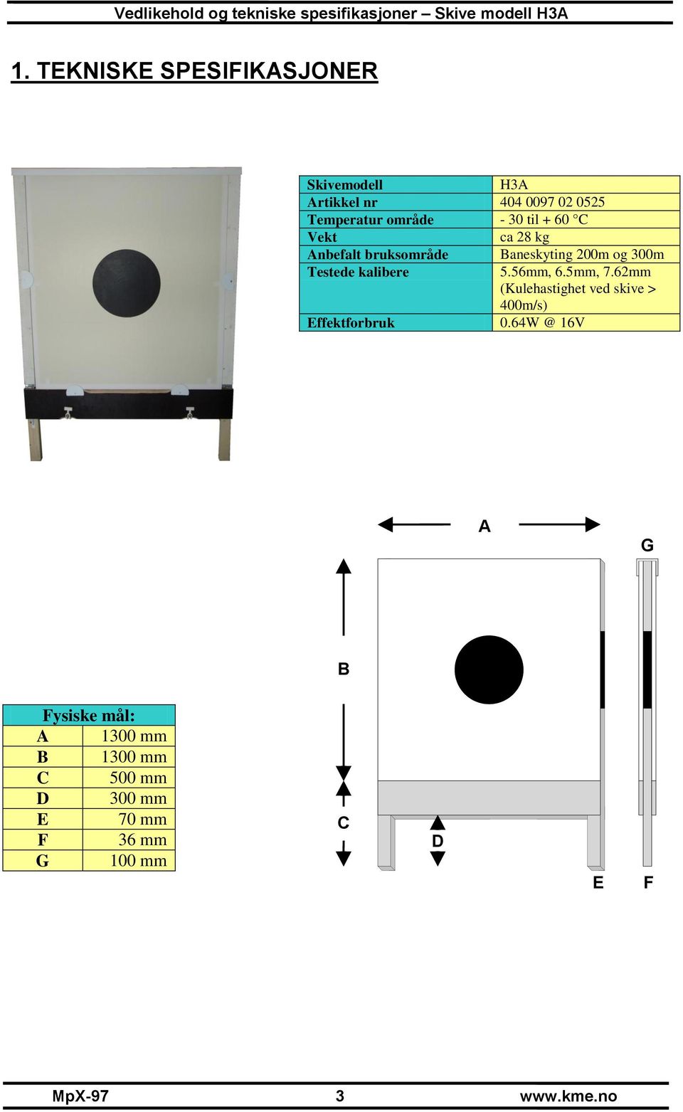 56mm, 6.5mm, 7.62mm (Kulehastighet ved skive > 400m/s) Effektforbruk 0.