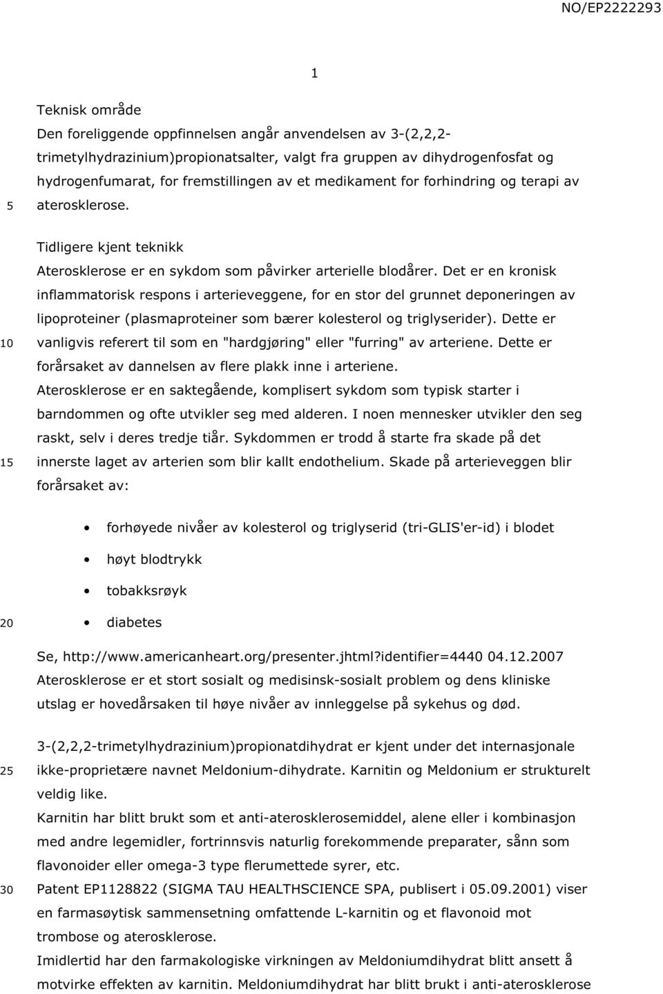 Det er en kronisk inflammatorisk respons i arterieveggene, for en stor del grunnet deponeringen av lipoproteiner (plasmaproteiner som bærer kolesterol og triglyserider).