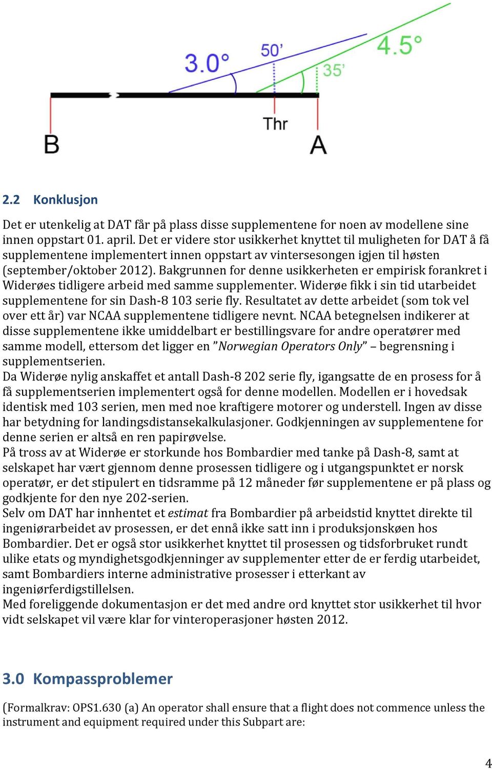 Bakgrunnen for denne usikkerheten er empirisk forankret i Widerøes tidligere arbeid med samme supplementer. Widerøe fikk i sin tid utarbeidet supplementene for sin Dash-8 103 serie fly.