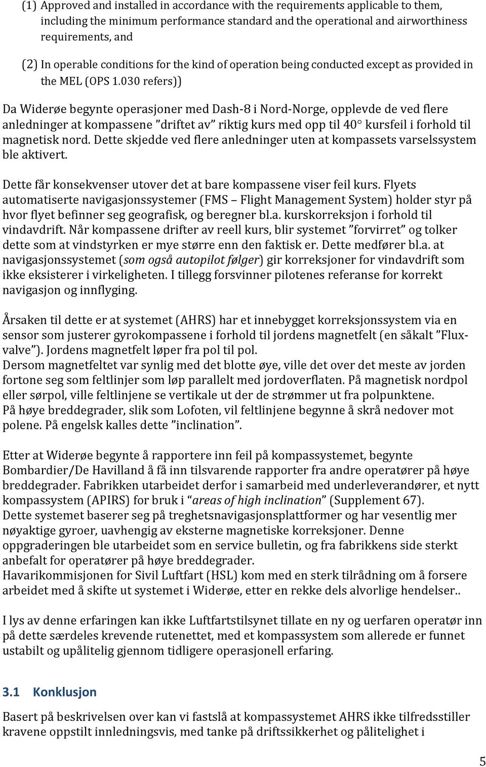 030 refers)) Da Widerøe begynte operasjoner med Dash-8 i Nord-Norge, opplevde de ved flere anledninger at kompassene driftet av riktig kurs med opp til 40 kursfeil i forhold til magnetisk nord.