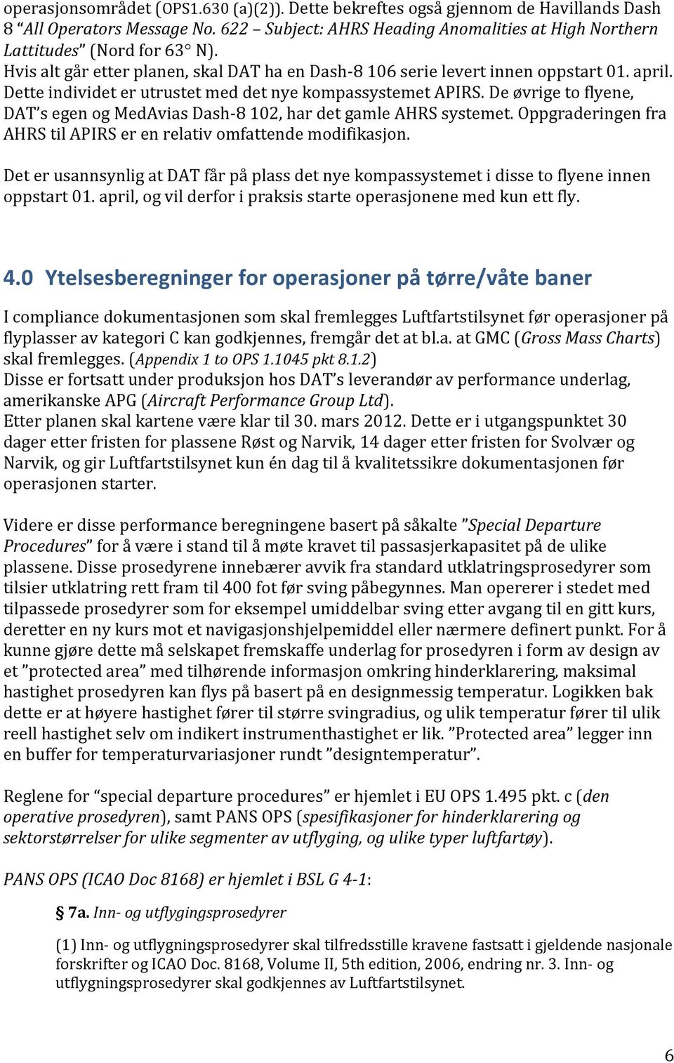 De øvrige to flyene, DAT s egen og MedAvias Dash-8 102, har det gamle AHRS systemet. Oppgraderingen fra AHRS til APIRS er en relativ omfattende modifikasjon.