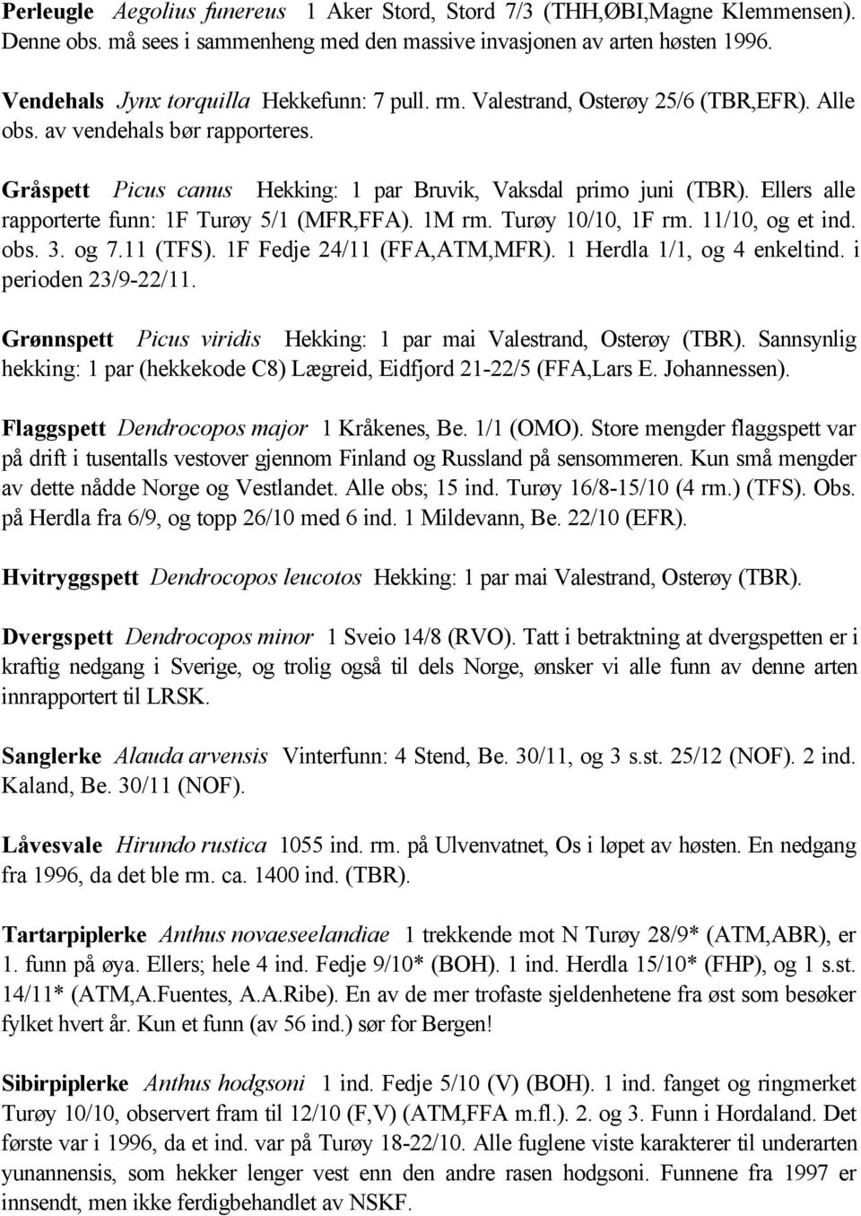 Ellers alle rapporterte funn: 1F Turøy 5/1 (MFR,FFA). 1M rm. Turøy 10/10, 1F rm. 11/10, og et ind. obs. 3. og 7.11 (TFS). 1F Fedje 24/11 (FFA,ATM,MFR). 1 Herdla 1/1, og 4 enkeltind.