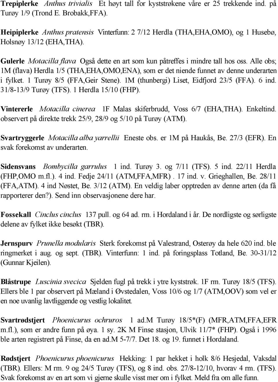 Alle obs; 1M (flava) Herdla 1/5 (THA,EHA,OMO,ENA), som er det niende funnet av denne underarten i fylket. 1 Turøy 8/5 (FFA,Geir Stene). 1M (thunbergi) Liset, Eidfjord 23/5 (FFA). 6 ind.