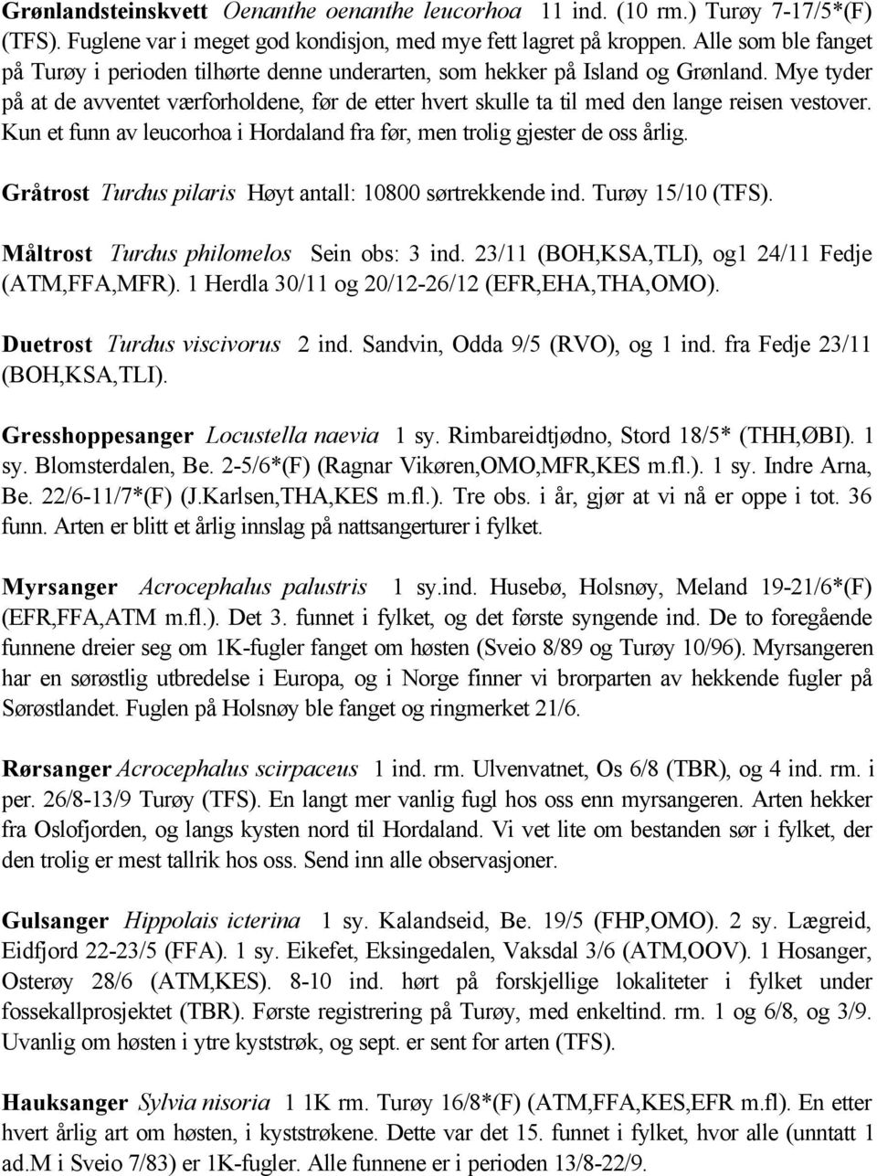 Mye tyder på at de avventet værforholdene, før de etter hvert skulle ta til med den lange reisen vestover. Kun et funn av leucorhoa i Hordaland fra før, men trolig gjester de oss årlig.