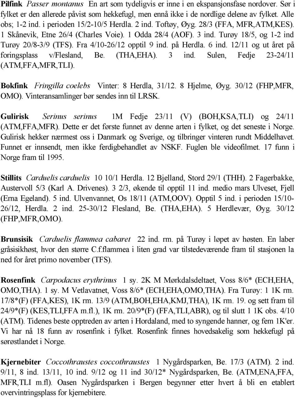 Fra 4/10-26/12 opptil 9 ind. på Herdla. 6 ind. 12/11 og ut året på foringsplass v/flesland, Be. (THA,EHA). 3 ind. Sulen, Fedje 23-24/11 (ATM,FFA,MFR,TLI).