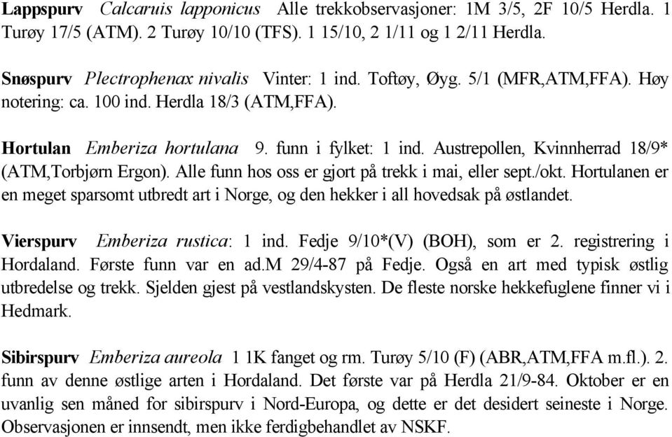 Alle funn hos oss er gjort på trekk i mai, eller sept./okt. Hortulanen er en meget sparsomt utbredt art i Norge, og den hekker i all hovedsak på østlandet. Vierspurv Emberiza rustica: 1 ind.