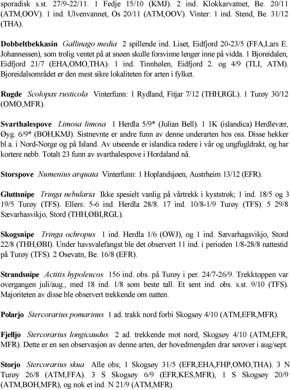 1 Bjoreidalen, Eidfjord 21/7 (EHA,OMO,THA). 1 ind. Tinnhølen, Eidfjord 2. og 4/9 (TLI, ATM). Bjoreidalsområdet er den mest sikre lokaliteten for arten i fylket.