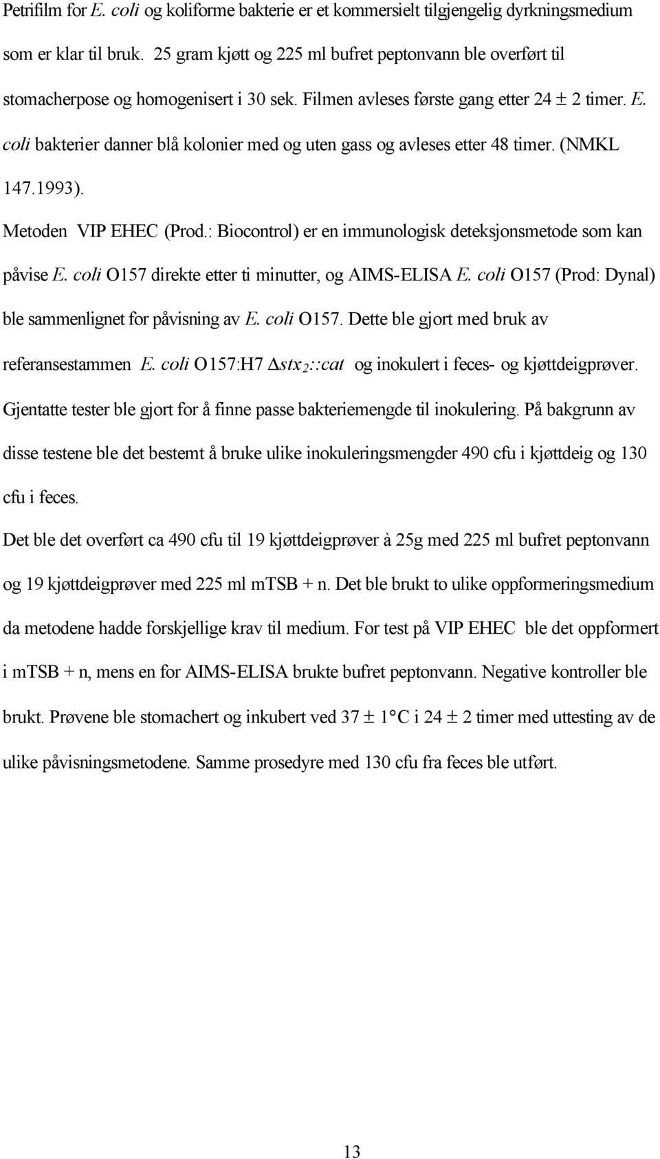 coli bakterier danner blå kolonier med og uten gass og avleses etter 48 timer. (NMKL 147.1993). Metoden VIP EHEC (Prod.: Biocontrol) er en immunologisk deteksjonsmetode som kan påvise E.