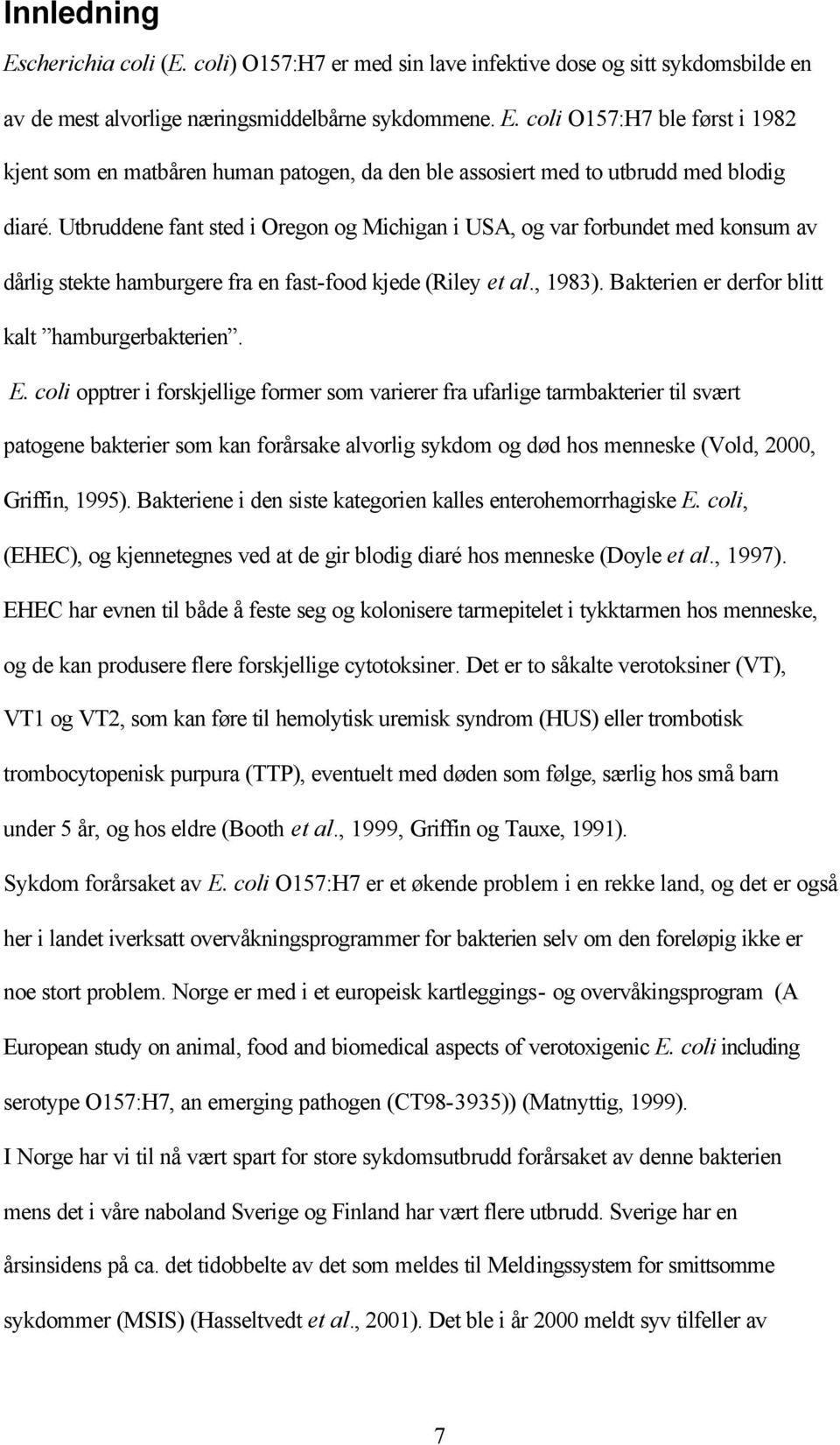 E. coli opptrer i forskjellige former som varierer fra ufarlige tarmbakterier til svært patogene bakterier som kan forårsake alvorlig sykdom og død hos menneske (Vold, 2000, Griffin, 1995).