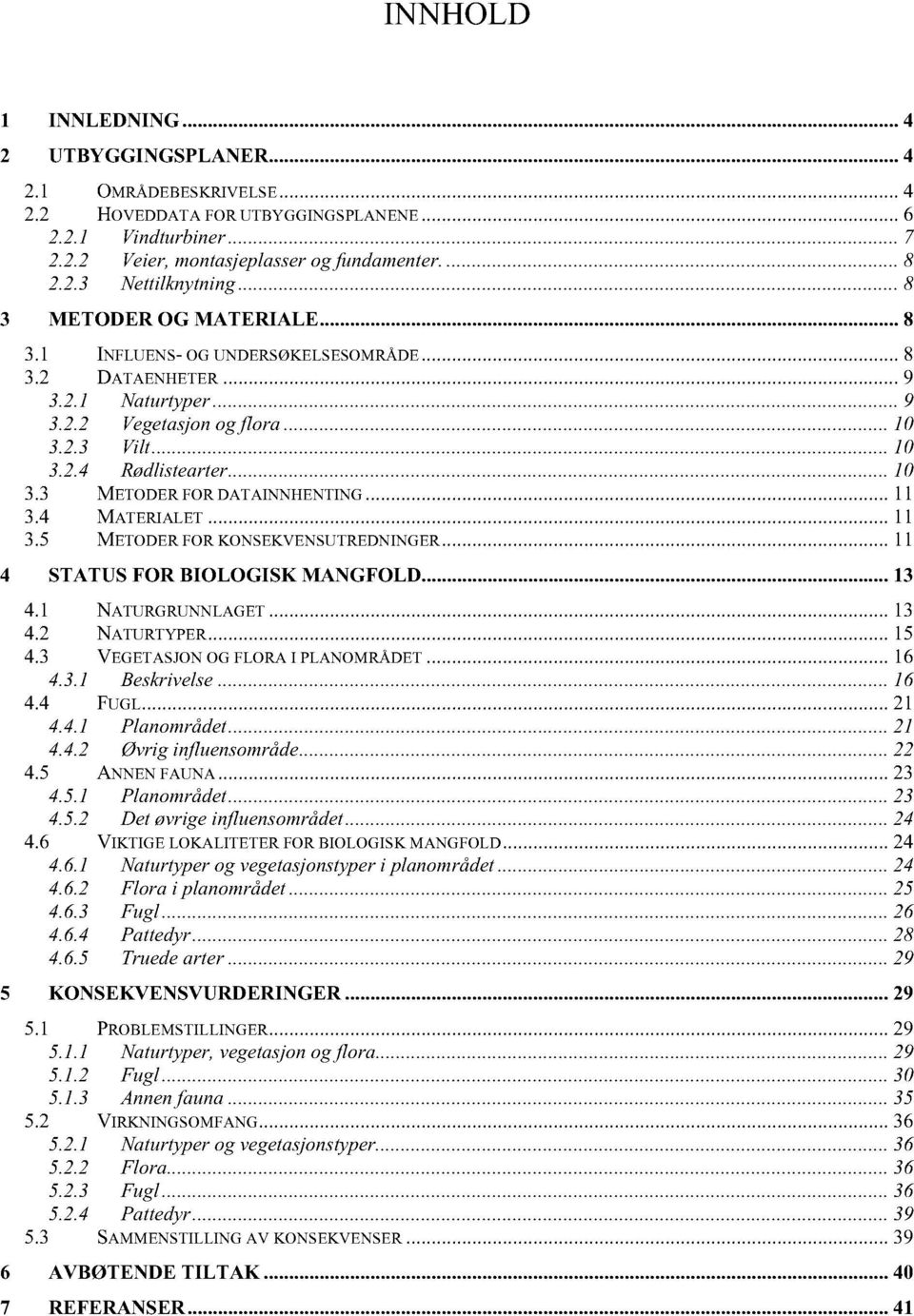 .. 1 1 3.4 MATERIALET... 1 1 3.5 METODER FOR KONSEKVENSUTREDNINGER... 1 1 4 STATUS FOR BIOLOGISK MANGFOLD... 13 4.1 NATURGRUNNLAGET... 13 4.2 NATURTYPER... 15 4.3 VEGETASJON OG FLORA I PLANOMRÅDET.