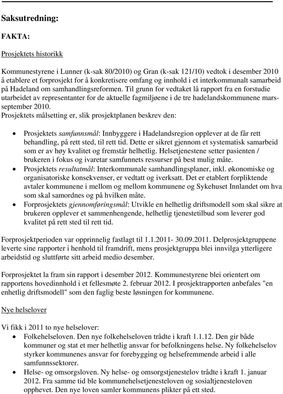 Til grunn for vedtaket lå rapport fra en forstudie utarbeidet av representanter for de aktuelle fagmiljøene i de tre hadelandskommunene marsseptember 2010.