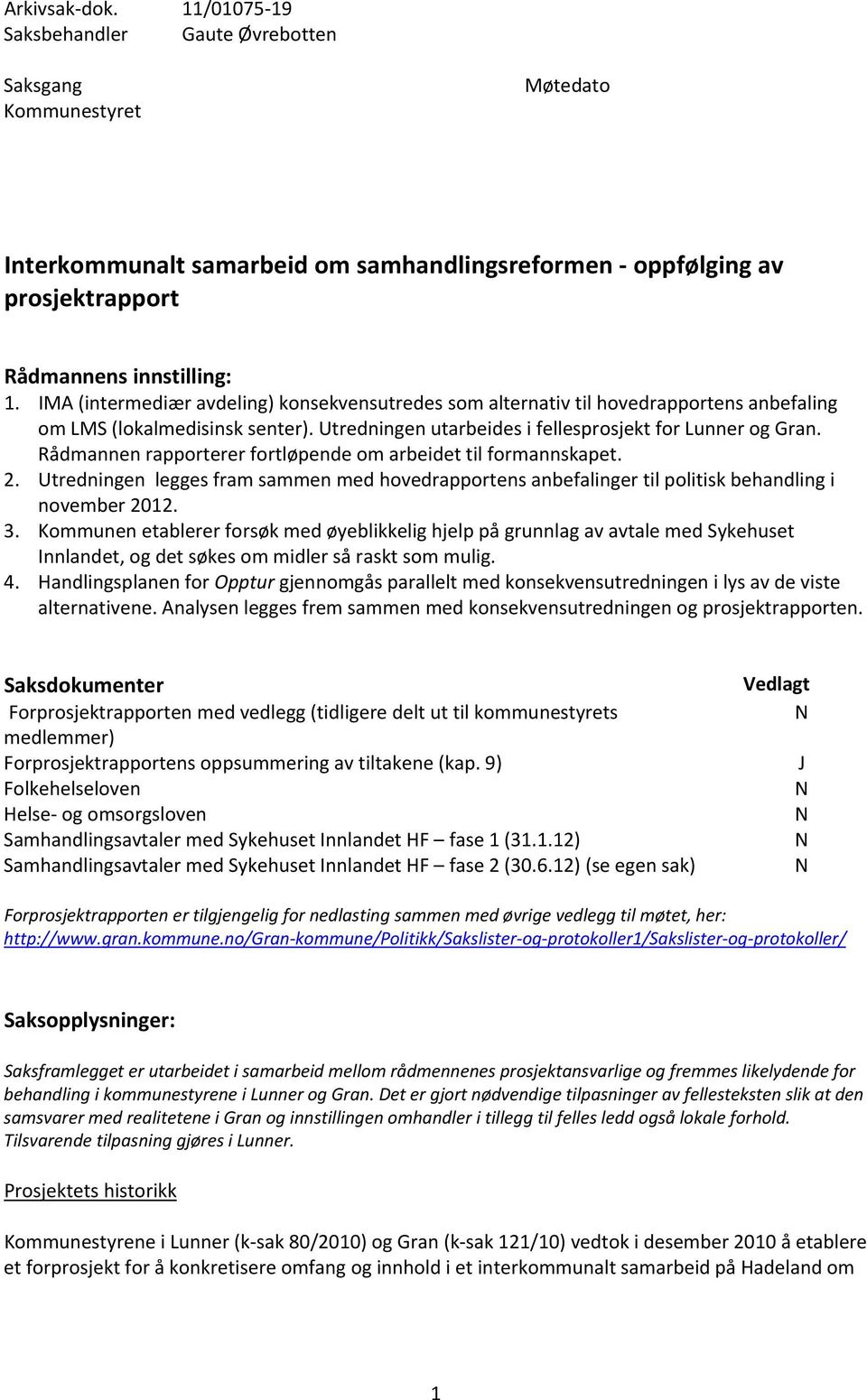 Rådmannen rapporterer fortløpende om arbeidet til formannskapet. 2. Utredningen legges fram sammen med hovedrapportens anbefalinger til politisk behandling i november 2012. 3.