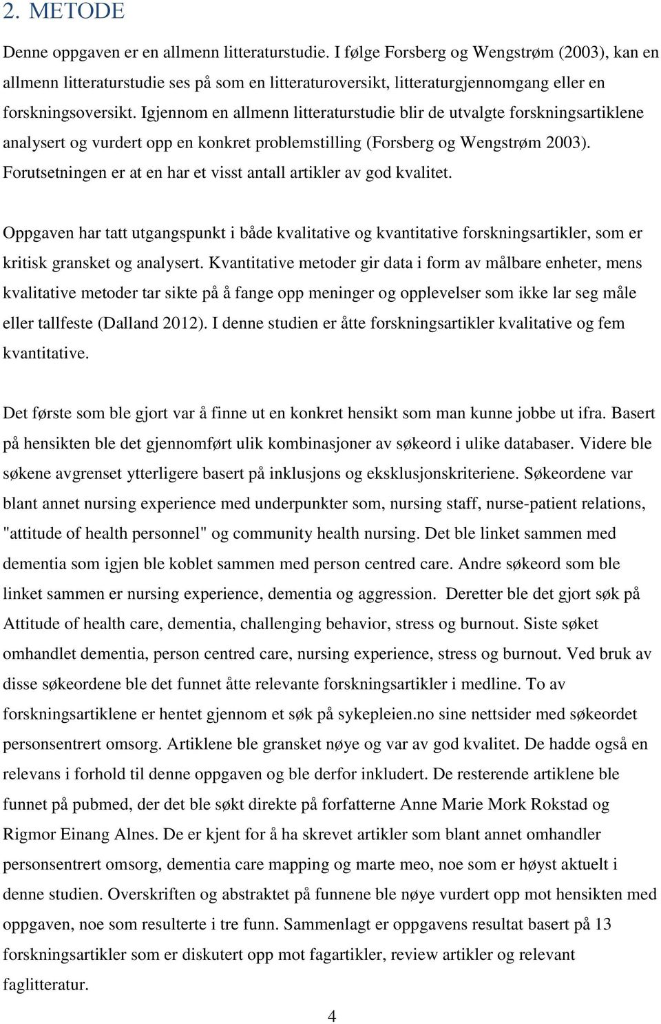 Igjennom en allmenn litteraturstudie blir de utvalgte forskningsartiklene analysert og vurdert opp en konkret problemstilling (Forsberg og Wengstrøm 2003).