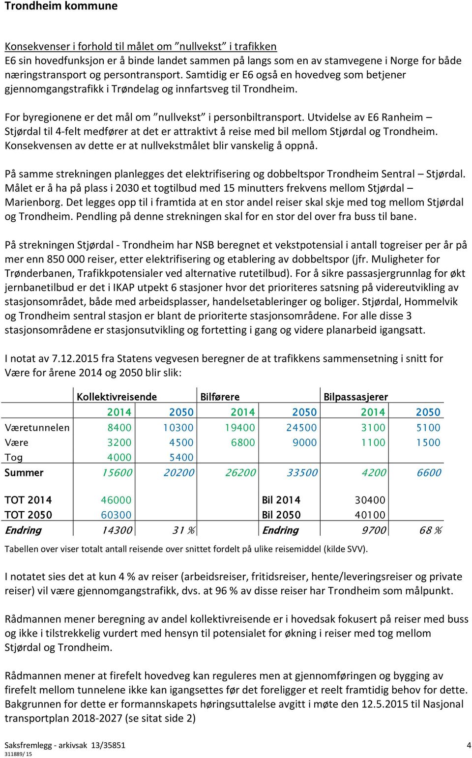 Utvidelse av E6 Ranheim Stjørdal til 4-felt medfører at det er attraktivt å reise med bil mellom Stjørdal og Trondheim. Konsekvensen av dette er at nullvekstmålet blir vanskelig å oppnå.