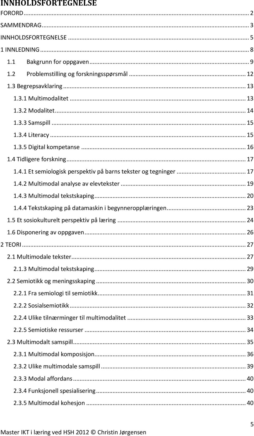 .. 17 1.4.2 Multimodal analyse av elevtekster... 19 1.4.3 Multimodal tekstskaping... 20 1.4.4 Tekstskaping på datamaskin i begynneropplæringen... 23 1.5 Et sosiokulturelt perspektiv på læring... 24 1.