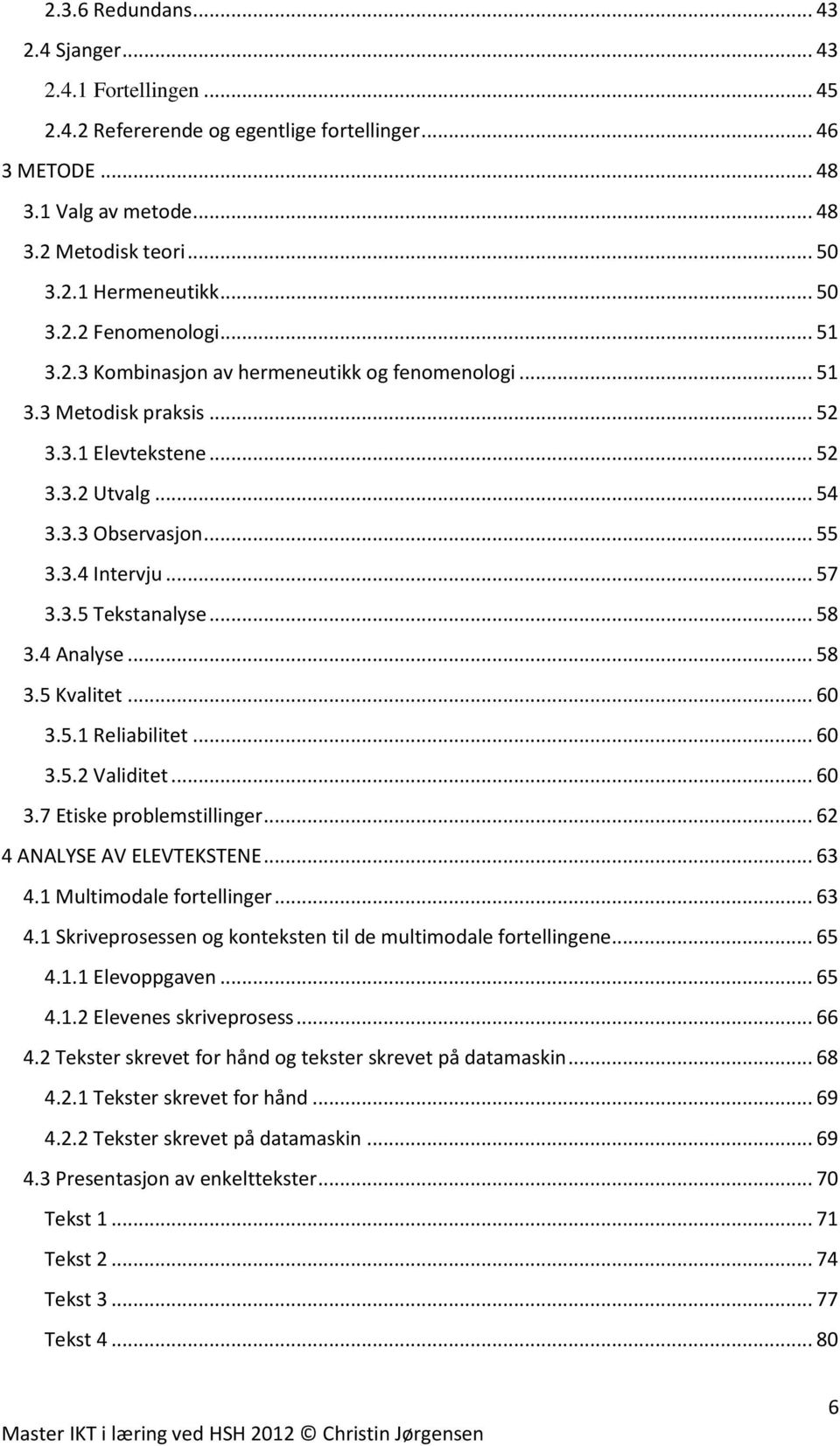 .. 57 3.3.5 Tekstanalyse... 58 3.4 Analyse... 58 3.5 Kvalitet... 60 3.5.1 Reliabilitet... 60 3.5.2 Validitet... 60 3.7 Etiske problemstillinger... 62 4 ANALYSE AV ELEVTEKSTENE... 63 4.