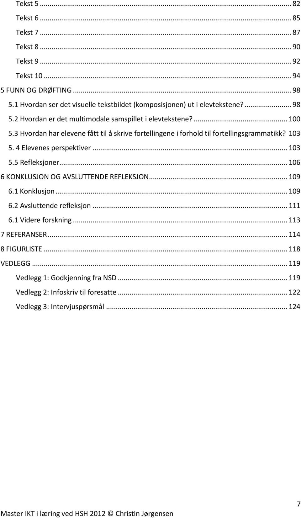 3 Hvordan har elevene fått til å skrive fortellingene i forhold til fortellingsgrammatikk? 103 5. 4 Elevenes perspektiver... 103 5.5 Refleksjoner.