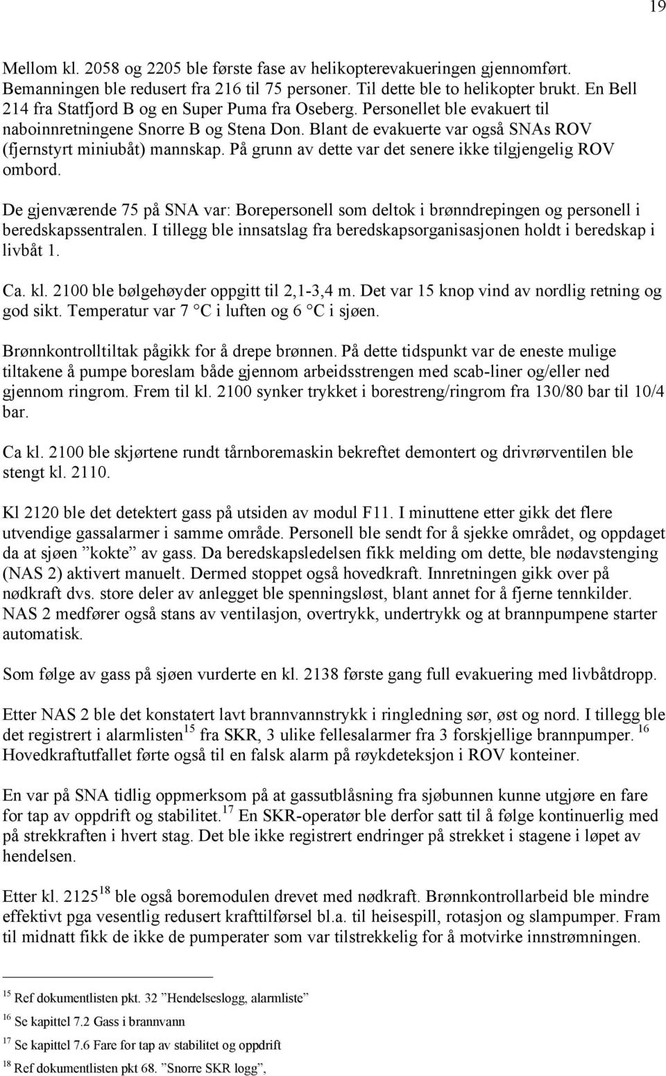 På grunn av dette var det senere ikke tilgjengelig ROV ombord. De gjenværende 75 på SNA var: Borepersonell som deltok i brønndrepingen og personell i beredskapssentralen.