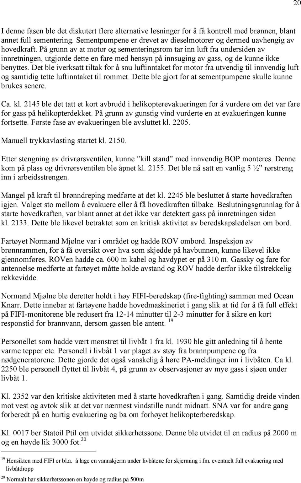 Det ble iverksatt tiltak for å snu luftinntaket for motor fra utvendig til innvendig luft og samtidig tette luftinntaket til rommet. Dette ble gjort for at sementpumpene skulle kunne brukes senere.