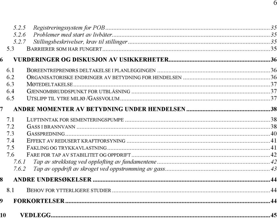 4 GJENNOMBRUDDSPUNKT FOR UTBLÅSNING...37 6.5 UTSLIPP TIL YTRE MILJØ /GASSVOLUM...37 7 ANDRE MOMENTER AV BETYDNING UNDER HENDELSEN...38 7.1 LUFTINNTAK FOR SEMENTERINGSPUMPE...38 7.2 GASS I BRANNVANN.