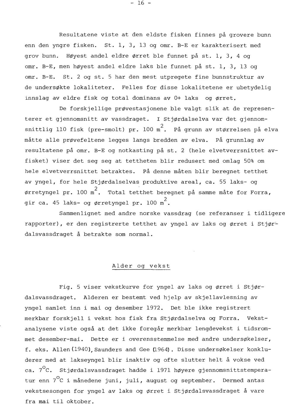 Felles for disse lokalitetene er ubetydelig innslag av eldre fisk og total dominans av O+ laks og Ørret.