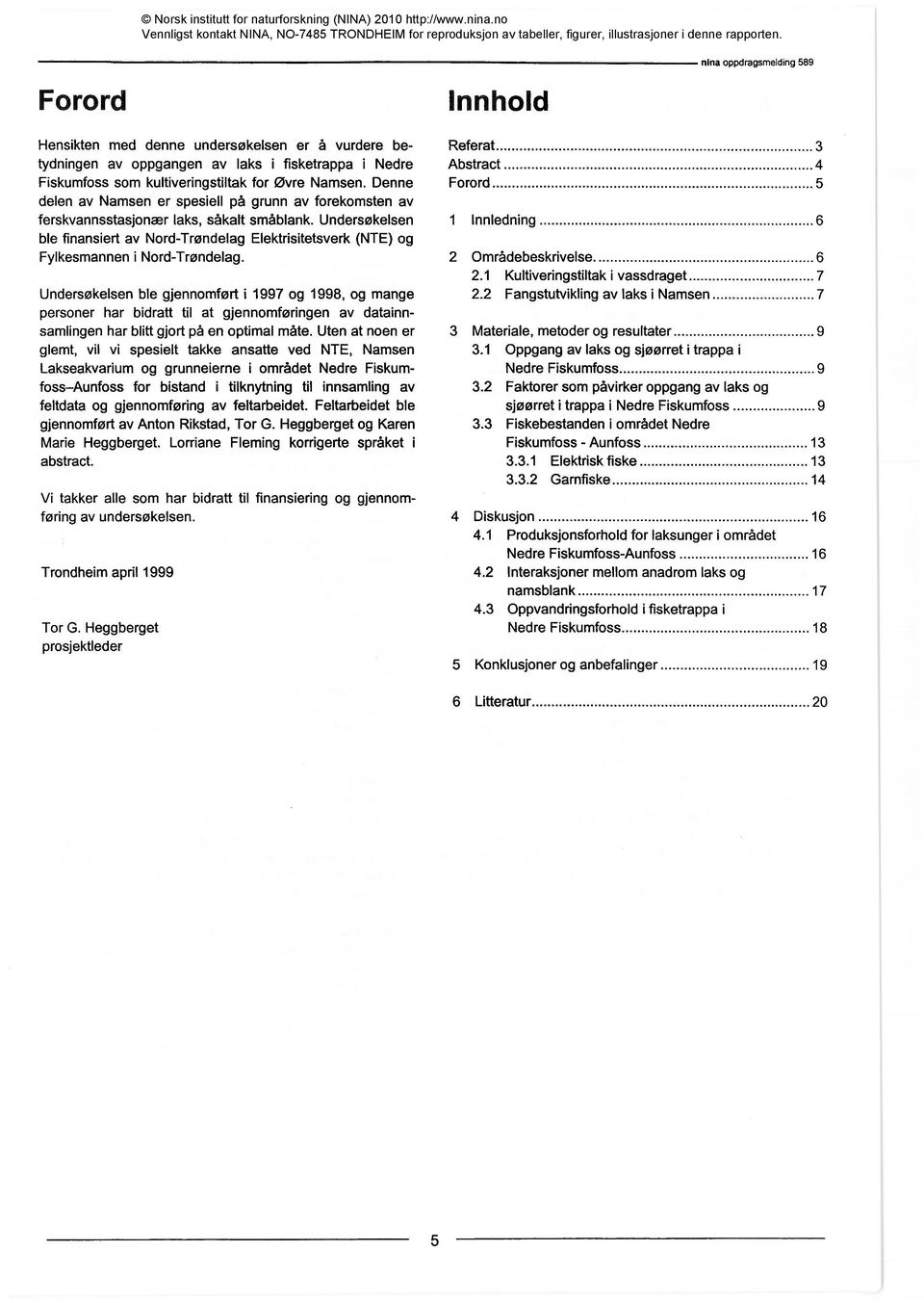 Undersøkelsen ble finansiert av Nord-Trøndelag Elektrisitetsverk (NTE) og Fylkesmannen i Nord-Trøndelag.