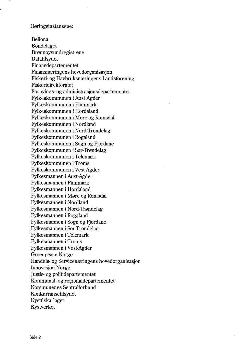 Aust-Agder Fylkesmannen Finnmark Fylkesmannen Hordaland Fylkesmannen Møre og Romsdal Fylkesmannen Nordland Fylkesmannen Nord-Trøndelag Fylkesmannen Rogaland Fylkesmannen Sogn og Fjordane Fylkesmannen