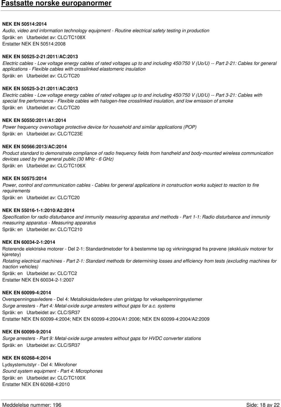 Flexible cables with crosslinked elastomeric insulation Språk: en Utarbeidet av: CLC/TC20 NEK EN 50525-3-21:2011/AC:2013 Electric cables - Low voltage energy cables of rated voltages up to and