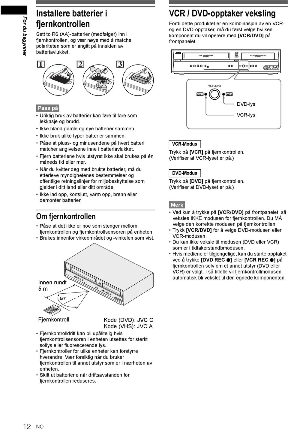 batteriavlukket. 1 2 3 VCR / -opptaker veksling Fordi dette produktet er en kombinasjon av en VCRog en -opptaker, må du først velge hvilken komponent du vil operere med [VCR/] på frontpanelet.