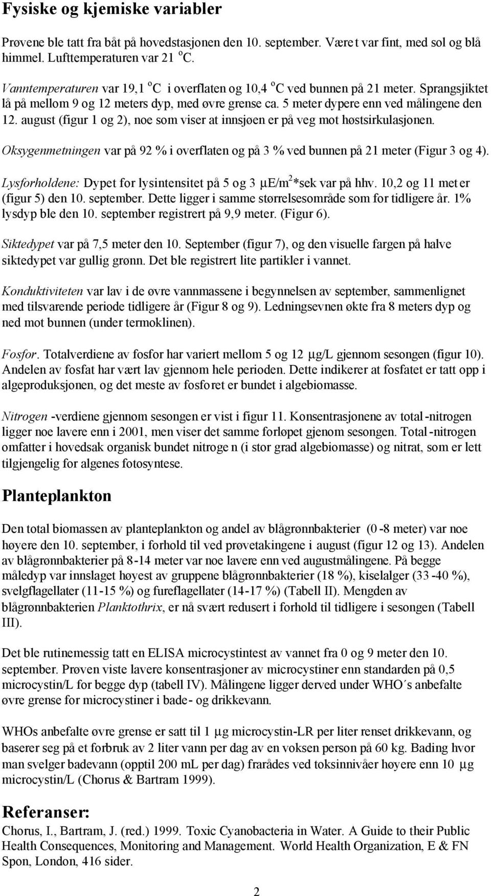 august (figur 1 og ), noe som viser at innsjøen er på veg mot høstsirkulasjonen. Oksygenmetningen var på 9 % i overflaten og på 3 % ved bunnen på 1 meter (Figur 3 og ).