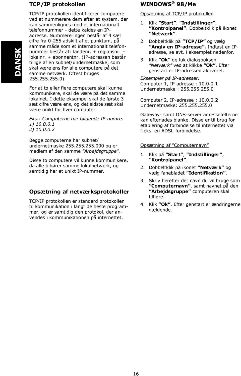 (IP-adressen består tillige af en subnet/undernetmaske, som skal være ens for alle computere på det samme netværk. Oftest bruges 255.255.255.0).