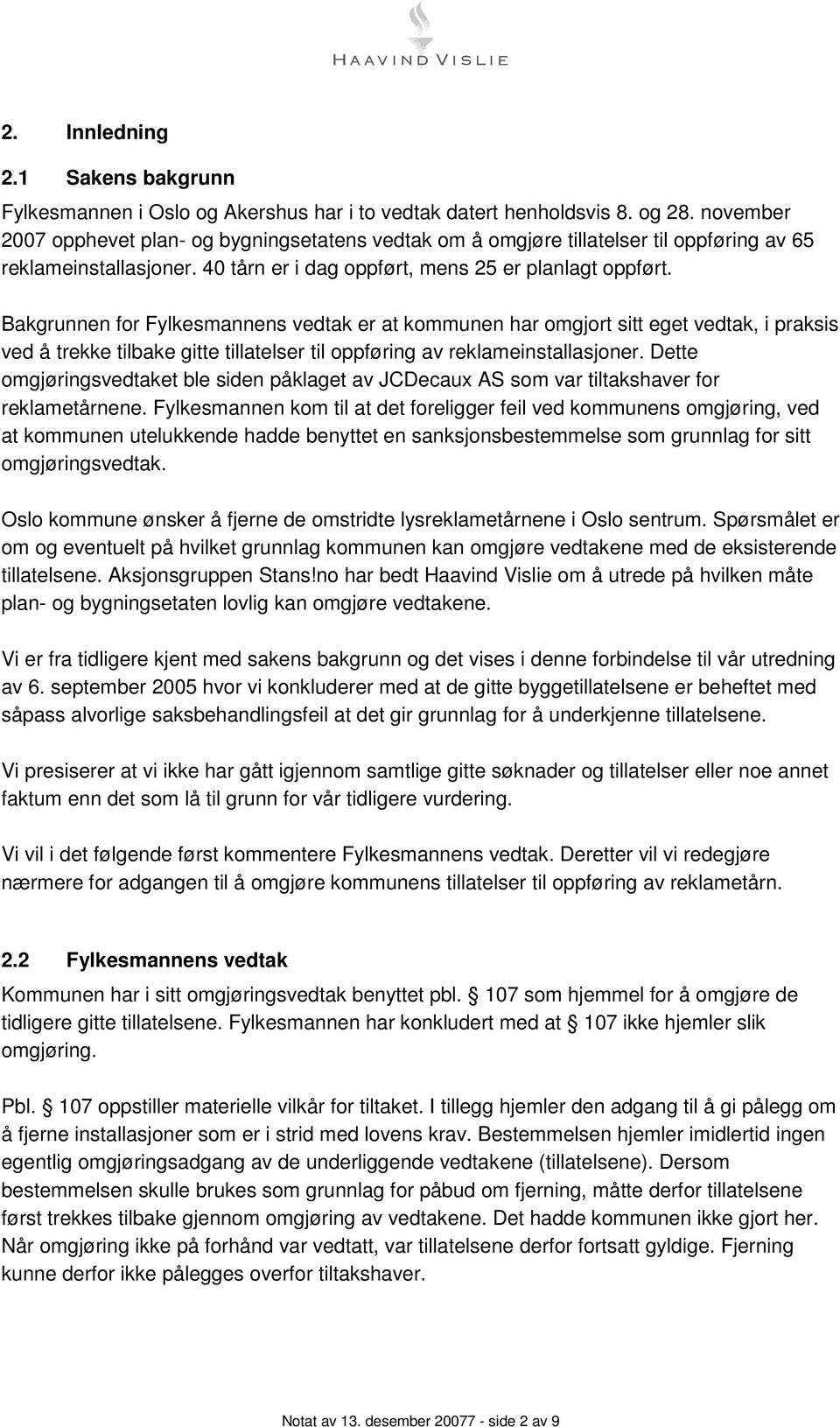 Bakgrunnen for Fylkesmannens vedtak er at kommunen har omgjort sitt eget vedtak, i praksis ved å trekke tilbake gitte tillatelser til oppføring av reklameinstallasjoner.