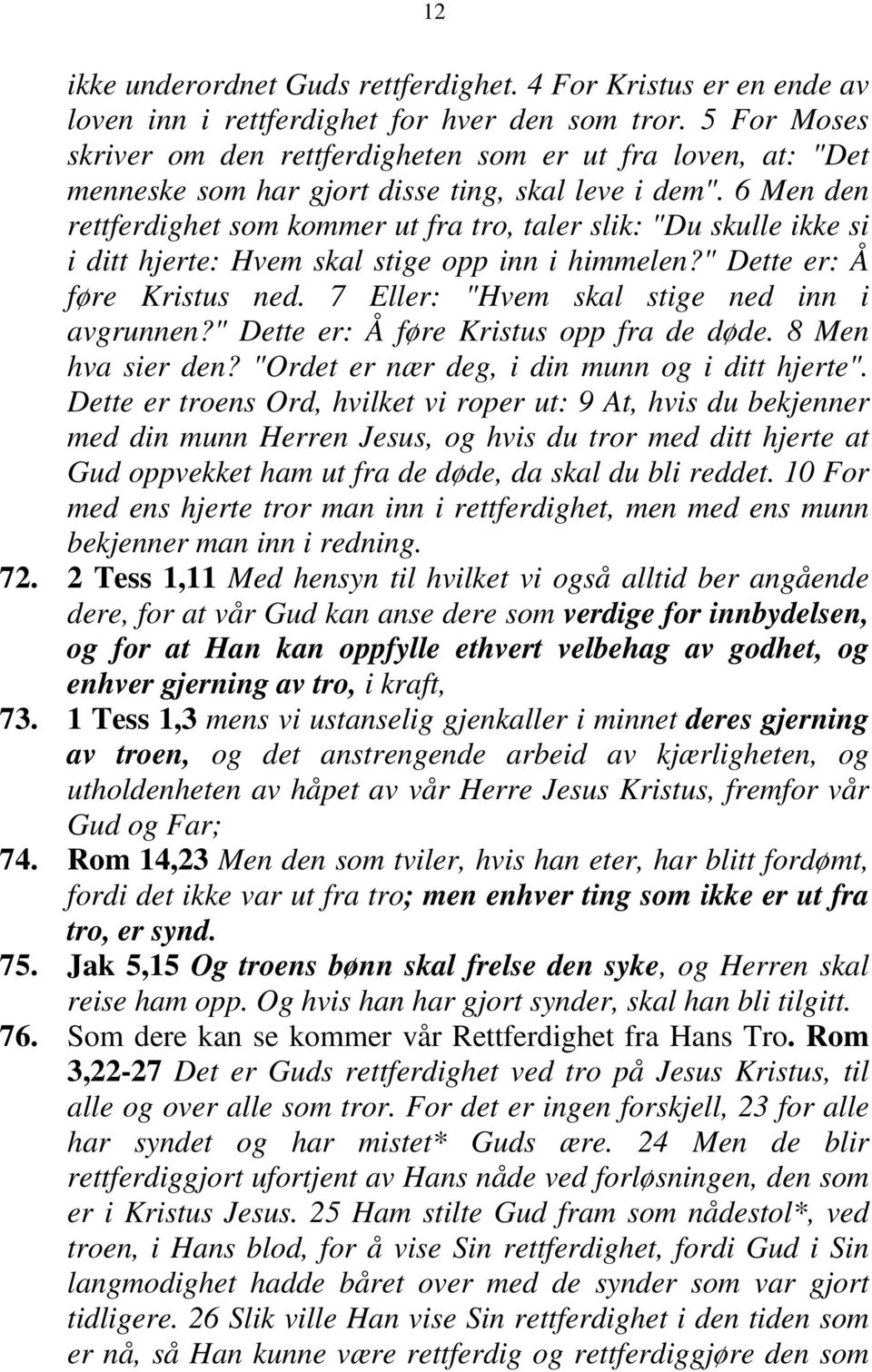 6 Men den rettferdighet som kommer ut fra tro, taler slik: "Du skulle ikke si i ditt hjerte: Hvem skal stige opp inn i himmelen?" Dette er: Å føre Kristus ned.